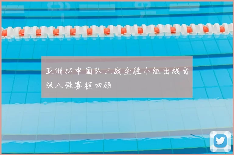 亚洲杯中国队三战全胜小组出线晋级八强赛程回顾