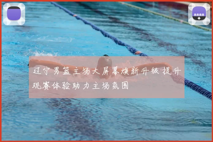 辽宁男篮主场大屏幕焕新升级 提升观赛体验助力主场氛围