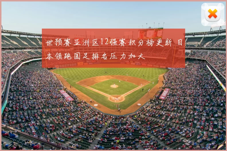 世预赛亚洲区12强赛积分榜更新 日本领跑国足排名压力加大