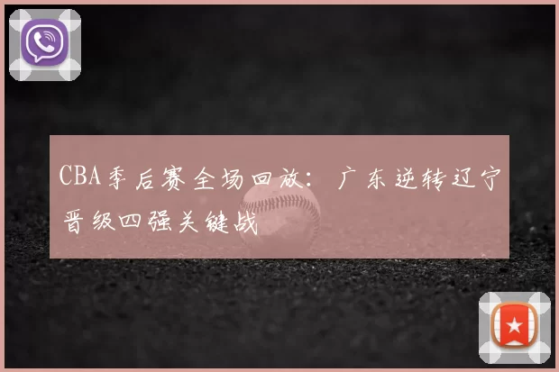 CBA季后赛全场回放：广东逆转辽宁晋级四强关键战