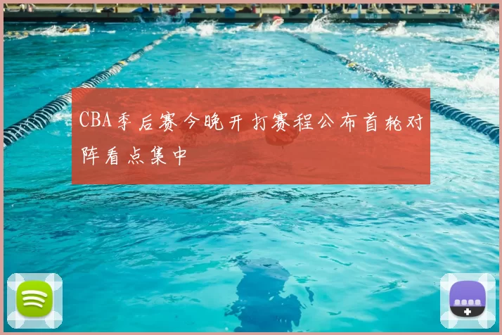 CBA季后赛今晚开打赛程公布首轮对阵看点集中