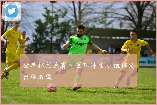 世界杯预选赛中国队冲出小组锁定出线名额