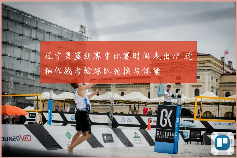 辽宁男篮新赛季比赛时间表出炉 连轴作战考验球队轮换与体能