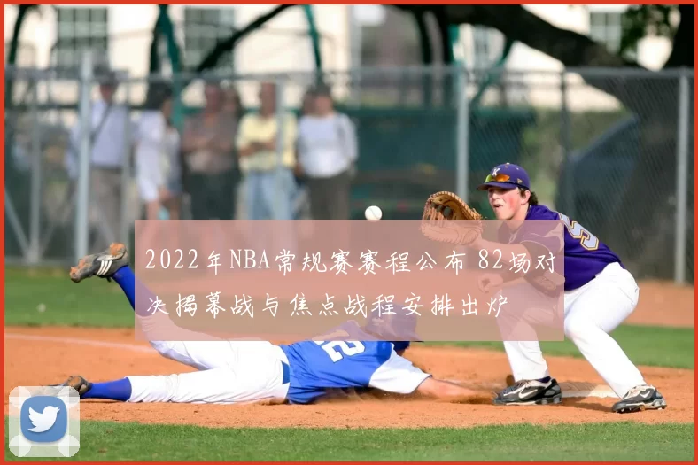 2022年NBA常规赛赛程公布 82场对决揭幕战与焦点战程安排出炉