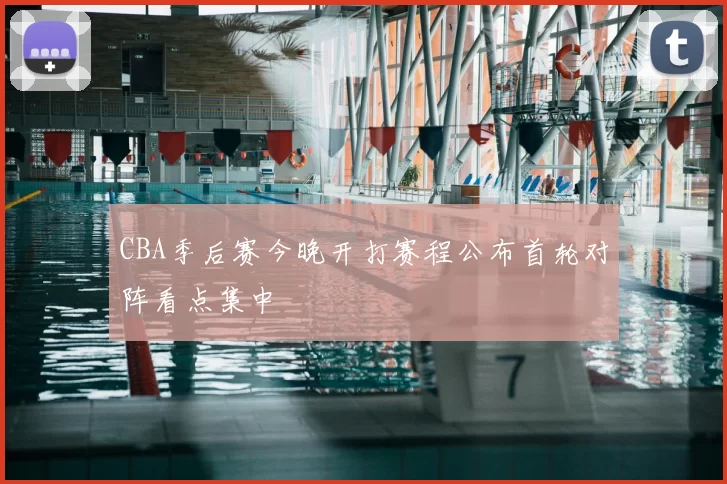 CBA季后赛今晚开打赛程公布首轮对阵看点集中