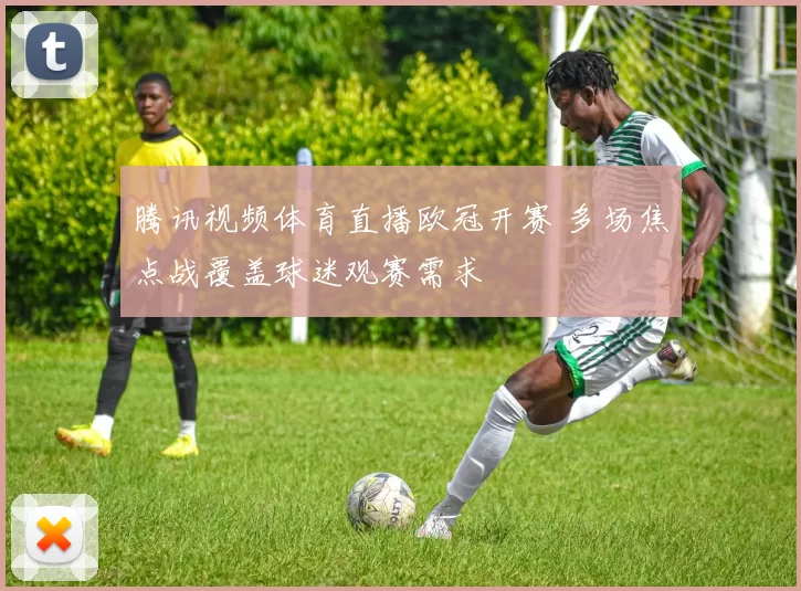 腾讯视频体育直播欧冠开赛 多场焦点战覆盖球迷观赛需求
