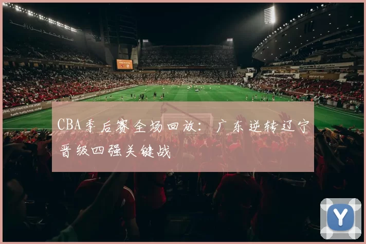 CBA季后赛全场回放：广东逆转辽宁晋级四强关键战