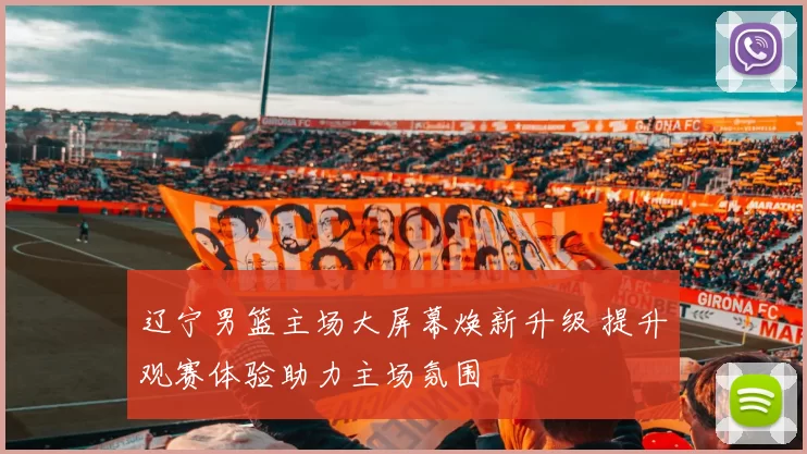 辽宁男篮主场大屏幕焕新升级 提升观赛体验助力主场氛围