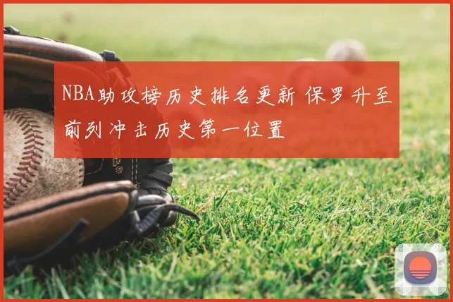 NBA助攻榜历史排名更新 保罗升至前列冲击历史第一位置