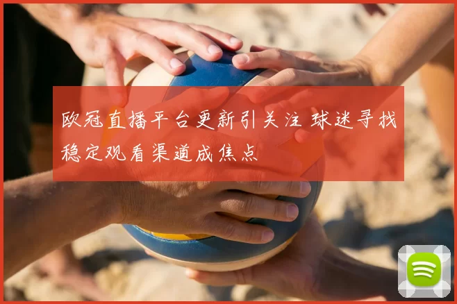 欧冠直播平台更新引关注 球迷寻找稳定观看渠道成焦点
