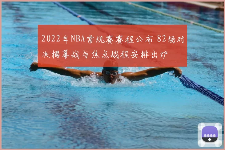 2022年NBA常规赛赛程公布 82场对决揭幕战与焦点战程安排出炉