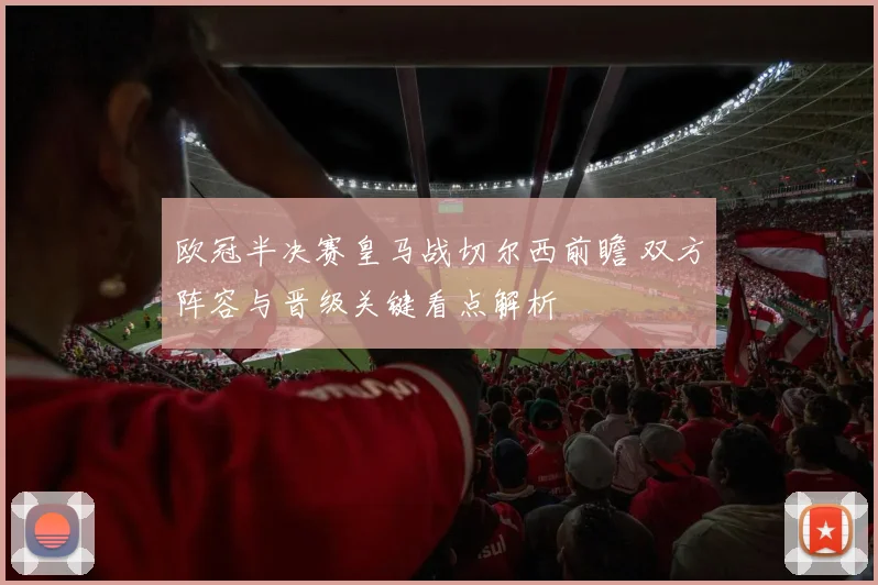 欧冠半决赛皇马战切尔西前瞻 双方阵容与晋级关键看点解析