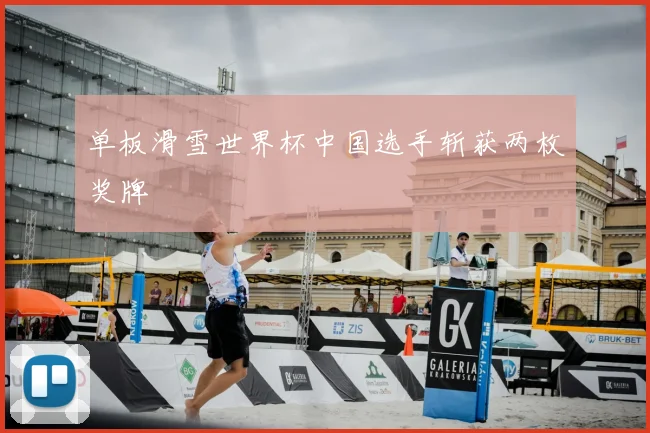 单板滑雪世界杯中国选手斩获两枚奖牌