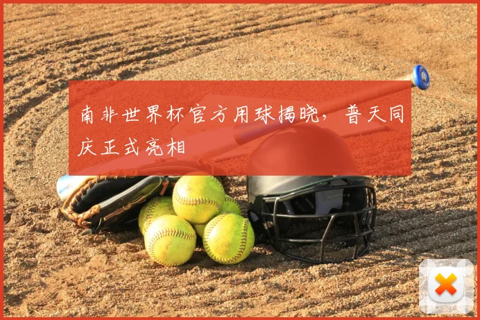 南非世界杯官方用球揭晓,普天同庆正式亮相