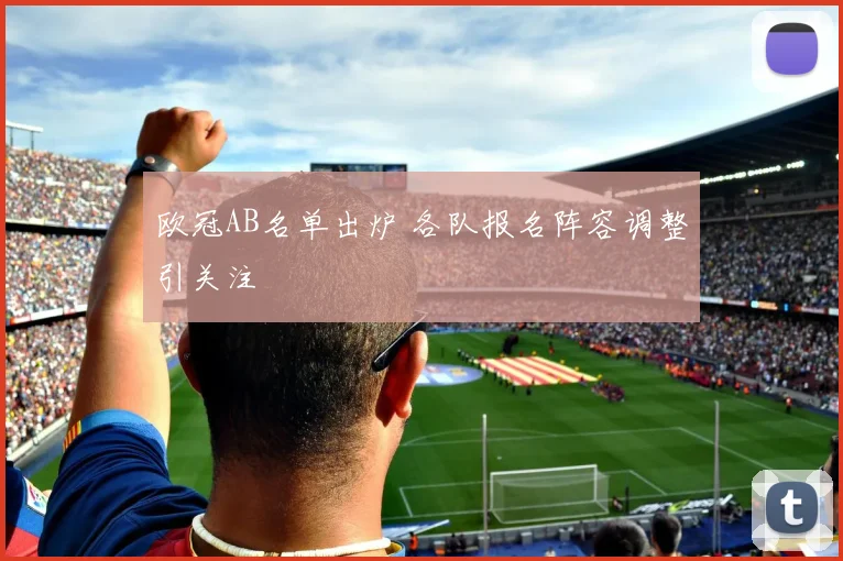 欧冠AB名单出炉 各队报名阵容调整引关注
