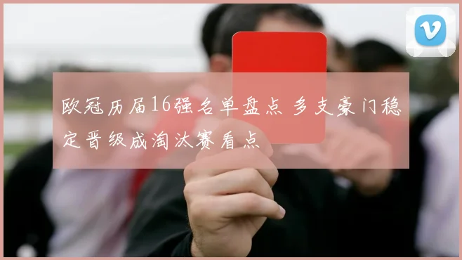 欧冠历届16强名单盘点 多支豪门稳定晋级成淘汰赛看点