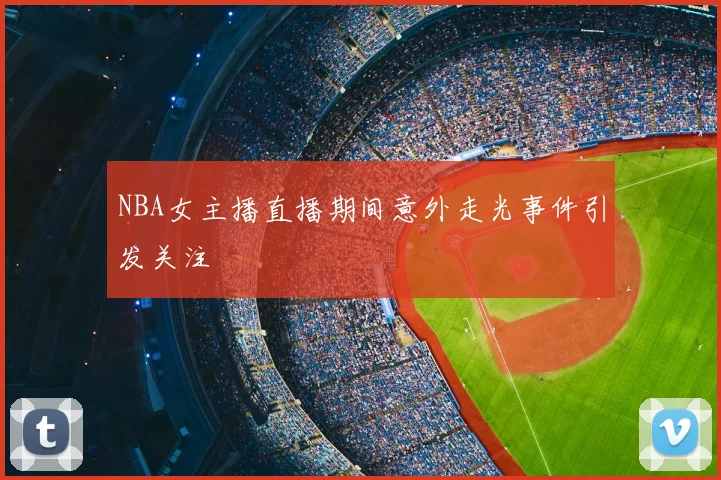 NBA女主播直播期间意外走光事件引发关注
