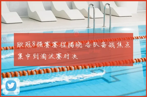 欧冠8强赛赛程揭晓 各队备战焦点集中到淘汰赛对决
