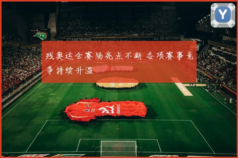 残奥运会赛场亮点不断 各项赛事竞争持续升温