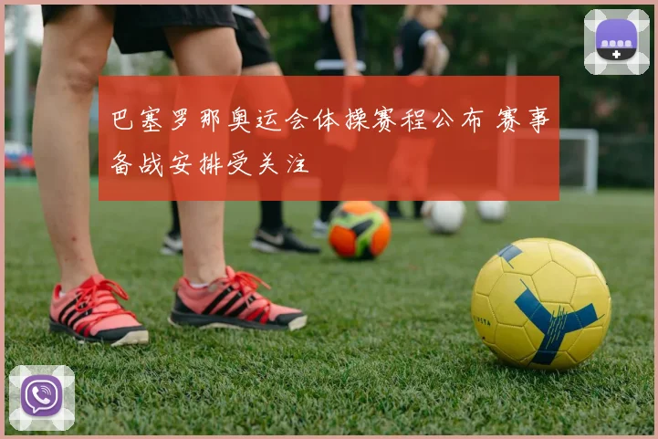 巴塞罗那奥运会体操赛程公布 赛事备战安排受关注