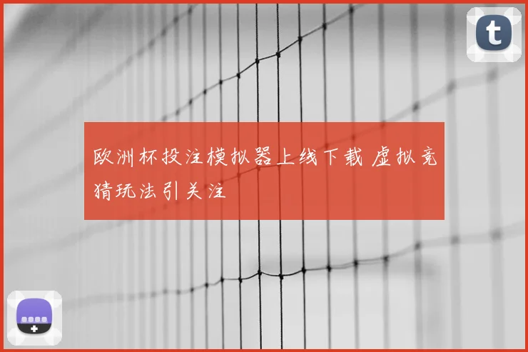 欧洲杯投注模拟器上线下载 虚拟竞猜玩法引关注