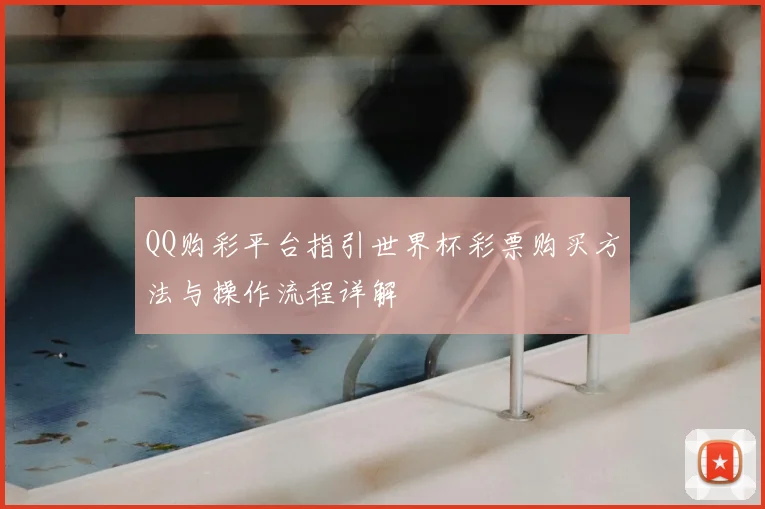 QQ购彩平台指引世界杯彩票购买方法与操作流程详解