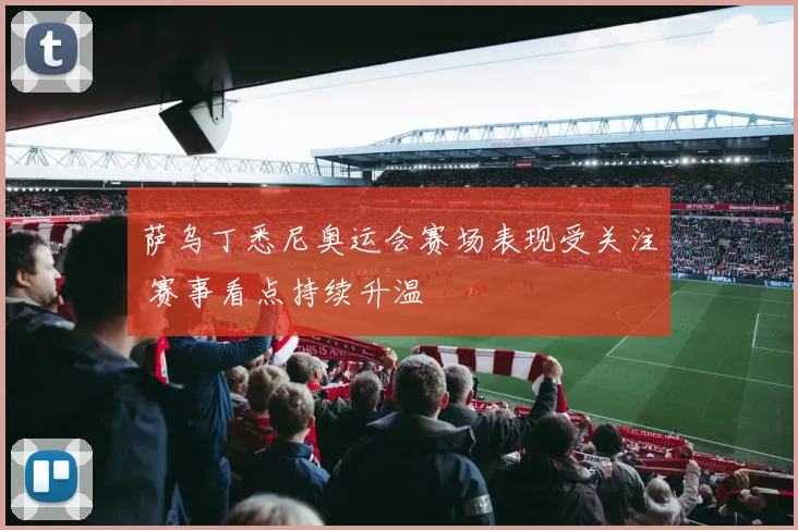 萨乌丁悉尼奥运会赛场表现受关注 赛事看点持续升温