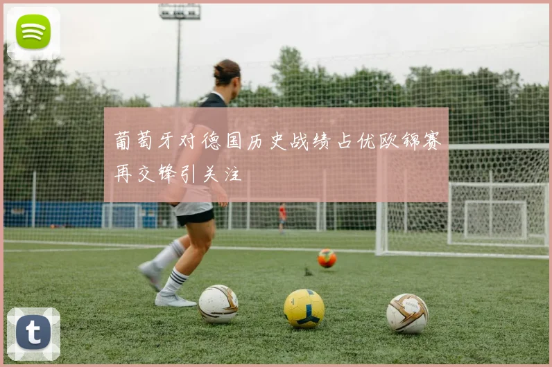 葡萄牙对德国历史战绩占优欧锦赛再交锋引关注