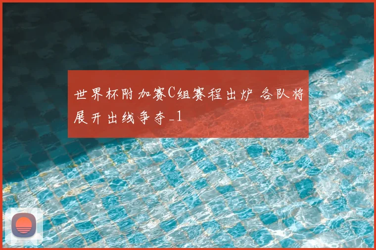 世界杯附加赛C组赛程出炉 各队将展开出线争夺_1